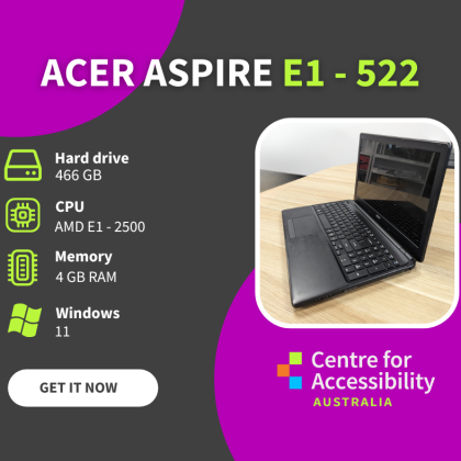 A dark grey and magenta background. Above is stated Acer Aspire E1 - 522. On the left is written information: -	Hard drive: 466GB, CPU: AMD E1- 2500, Memory 4GB Ram and Windows 11. On the right is the picture of the black coloured laptop, and underneath is the Centre for Accessibility Australia logo.