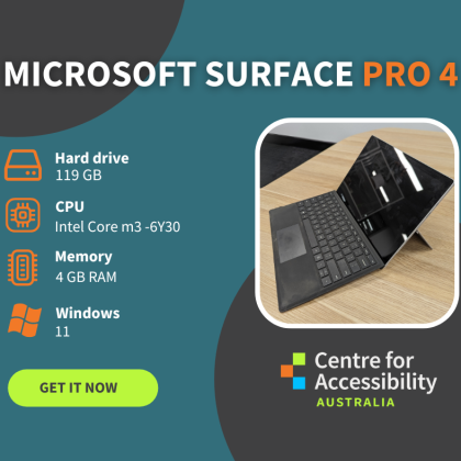 A dark grey and blue background. At the top it says Microsoft Surface Pro 4. On the left it has information: -	Hard drive: 119GB, CPU: Intel Core m3 6Y30, Memory: 4GB and Windows 11. On the right is a picture of the dark coloured laptop. Underneath is the Centre for Accessibility Australia logo.