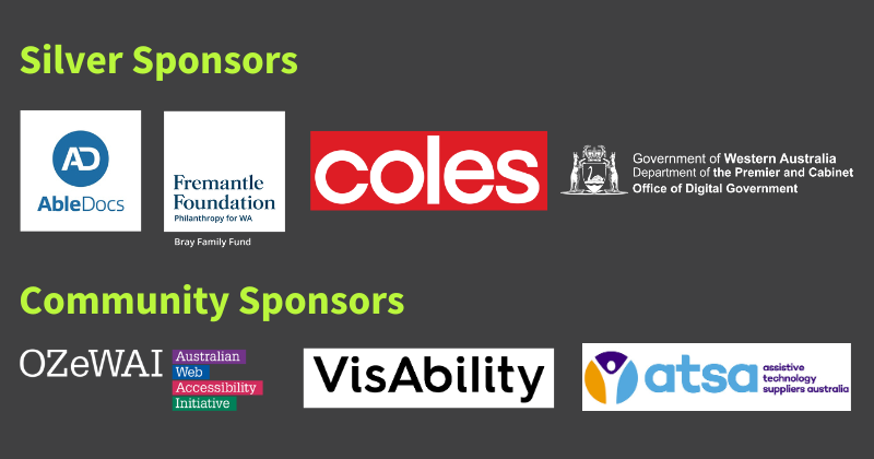 Silver Sponsors: Logos of The Bray Family Fund through Fremantle Foundation, AbleDocs, Department of Premier and Cabinet Office of Digital Government, and Coles. Community Sponsors - OZeWAI, Visability, and ATSA. 