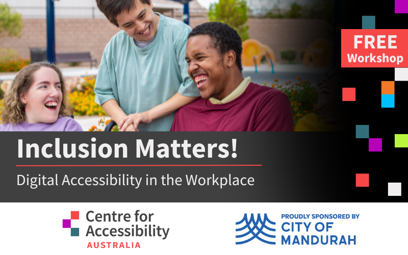 An image of 3 people smiling and looking at each other, and text that says "FREE Workshop. Inclusion Matters! Digital Accessibility in the Workplace". To the left is the logo of Centre for Accessibility Australia. To the right is the logo of City of Mandurah