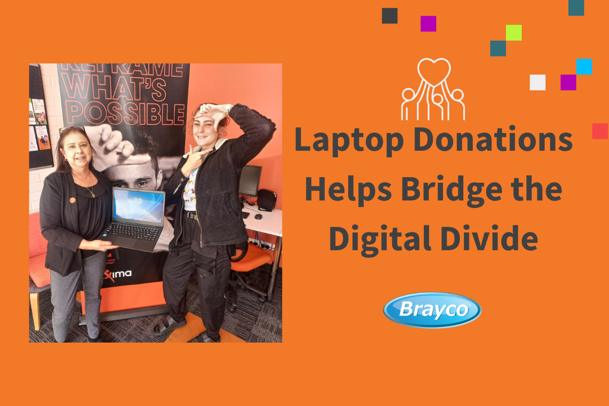 Photo of Tanya Carter, from Maxima, with Louise, the recipient of the laptop. Tanya is holding the laptop and Louise has her hands gestured around her face like she is taking a picture. The text says Laptop Donations Help Bridge the Digital Divide. Above the text is a graphic of a love heart with three people's hands raised towards it. Below is the Brayco logo.