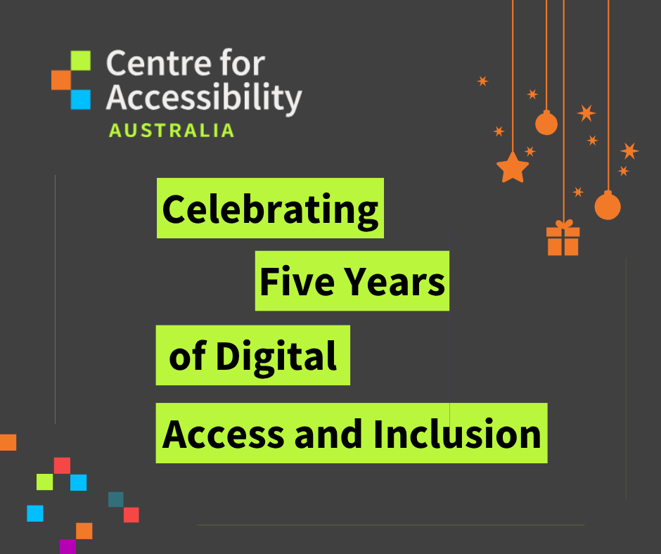 Text says celebrating 5 years of digital access and inclusion. The top left is the Centre for Accessibility Australia logo. The top right has dangling celebratory decorations.