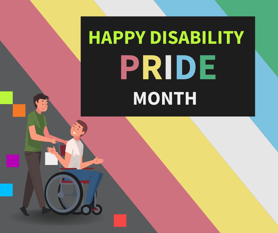 Text says Happy Disability Pride Month. Image is of a wheelchair user talking to another person. Behind the text is the Disability Pride Month rainbow -  red, yellow, white, blue, green. 