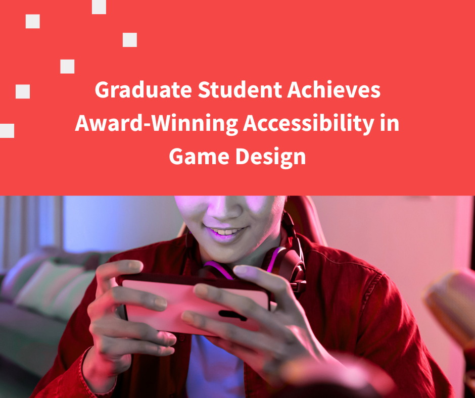 Text says graduate student achieves award winning accessibility in Game design. Picture is of a woman gaming.