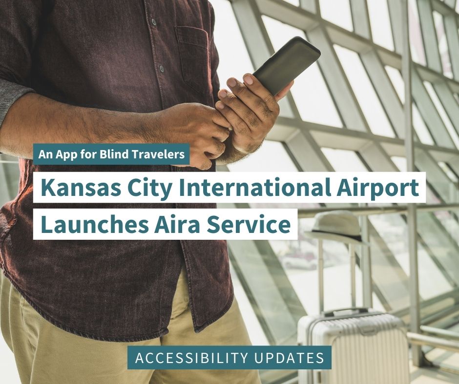 graphic image with text reading "an app for blind travelers: Kansas City International Airport launches Aira service". the below text reads "accessibility updates". there is an image of a man using a mobile device with a travel luggage in the background. 