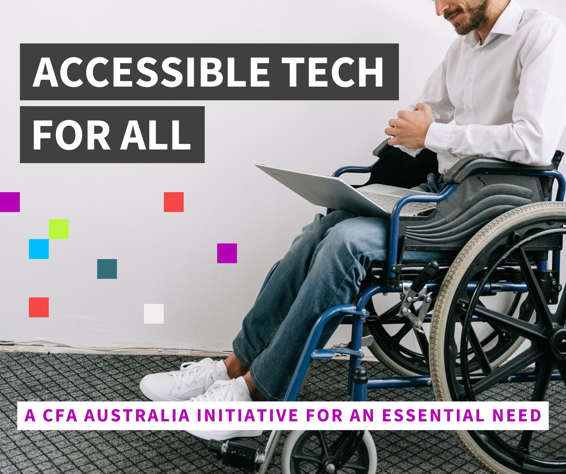 image of a person sitting in a wheelchair while looking down at a laptop. The text reads "accessible tech for all, a CFA Australia initiative for an essential need". The image has Centre for Accessibility Australia's signature dots on the left. 