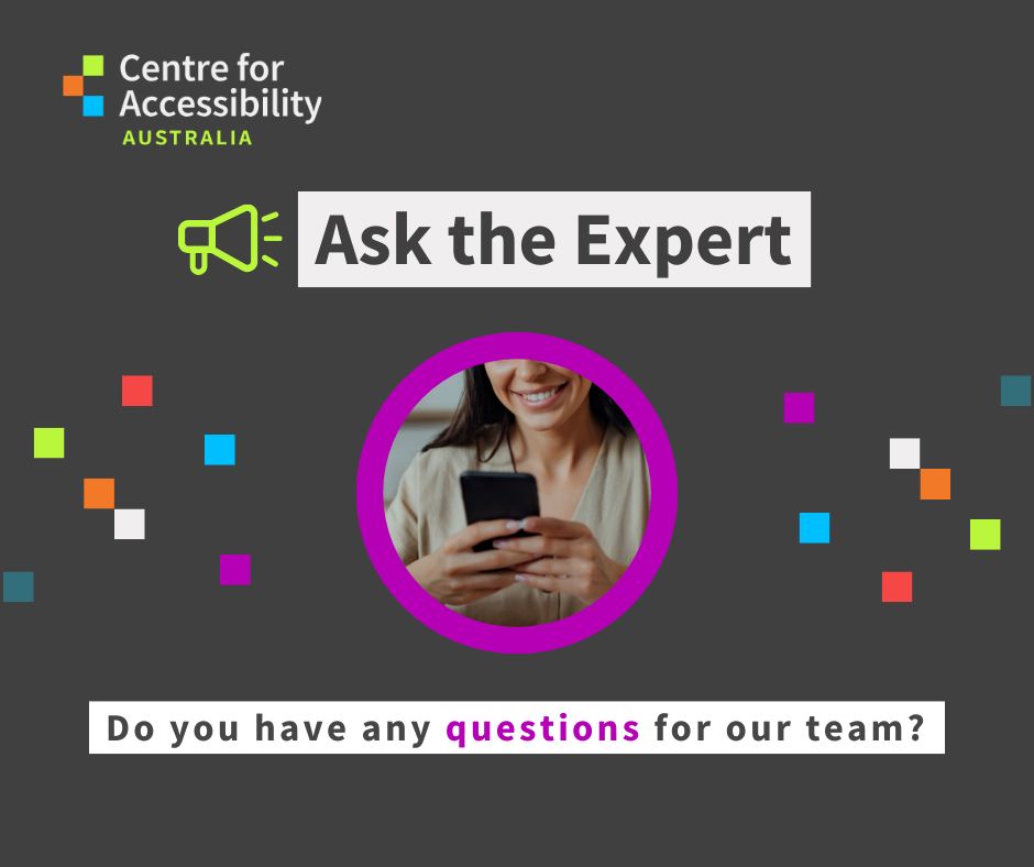 Promotional graphic for Centre for Accessibility Australia’s “Ask the Expert” series. The image features the organisation’s logo, the heading “Ask the Expert,” and a circular photo of a person smiling while using a smartphone. Text at the bottom reads, “Do you have any questions for our team?” 