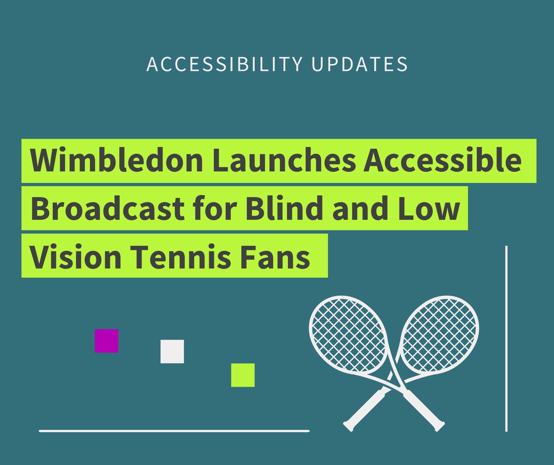 azure green graphic image with text reading "Wimbledon launches accessible broadcast for blind and low vision tennis fans". There is an icon of two tennis rackets crossed against each other at the bottom.