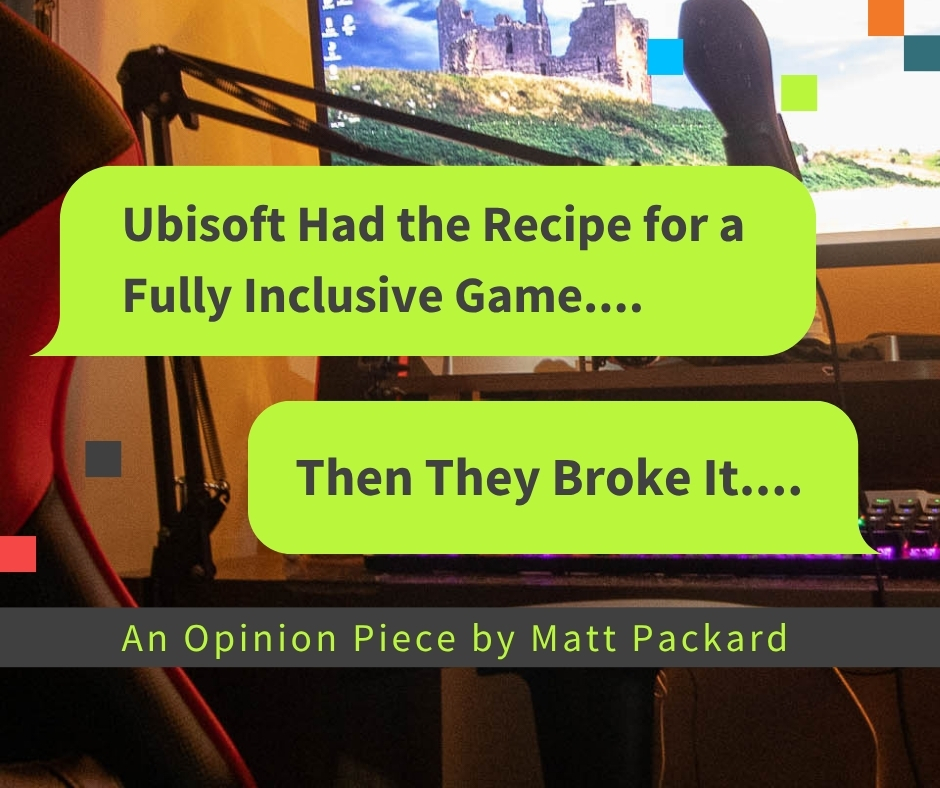 Image of a gaming setup at a desk, including a monitor, illuminated keyboard, microphone, and gaming chair. There are two chat boxes; the first one reads "Ubisoft had the recipe for a fully inclusive game...". The next one reads "then they broke it...". The text below reads "an opinion piece by Matt Packard".