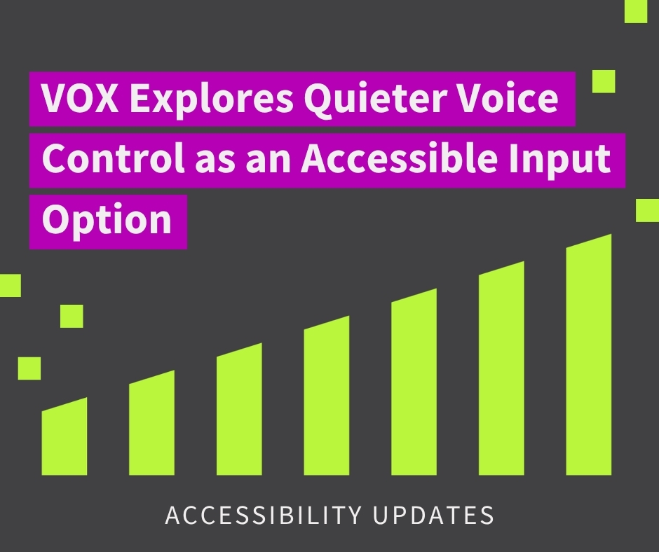 black and green graphic image with text reading "VOX explores quieter voice control as an accessible input option". below is an icon of volume bar, slowly getting louder from left to right. the text below reads "accessibility updates".