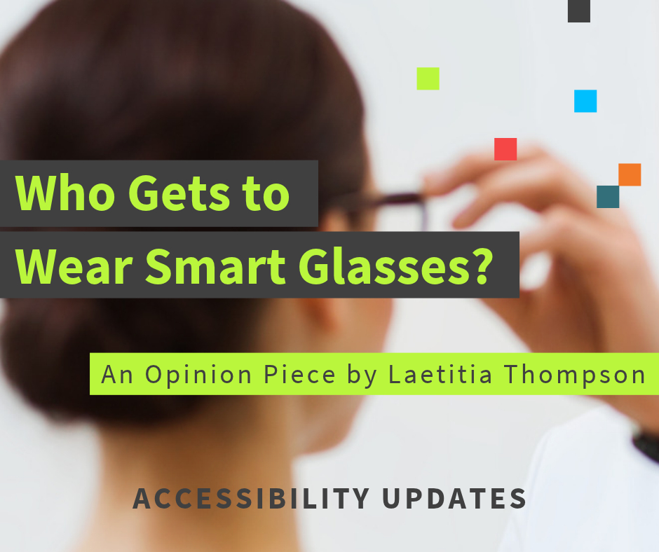 Blurry image of a pair of glasses being placed on a person's face. The text reads "Who gets to wear smart glasses? An opinion piece by Laetitia Thompson". Below text reads "accessibility updates".